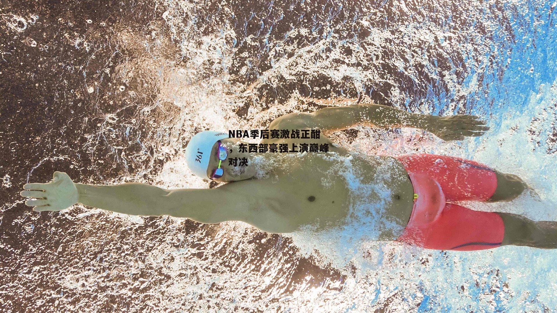 NBA季后赛激战正酣,东西部豪强上演巅峰对决