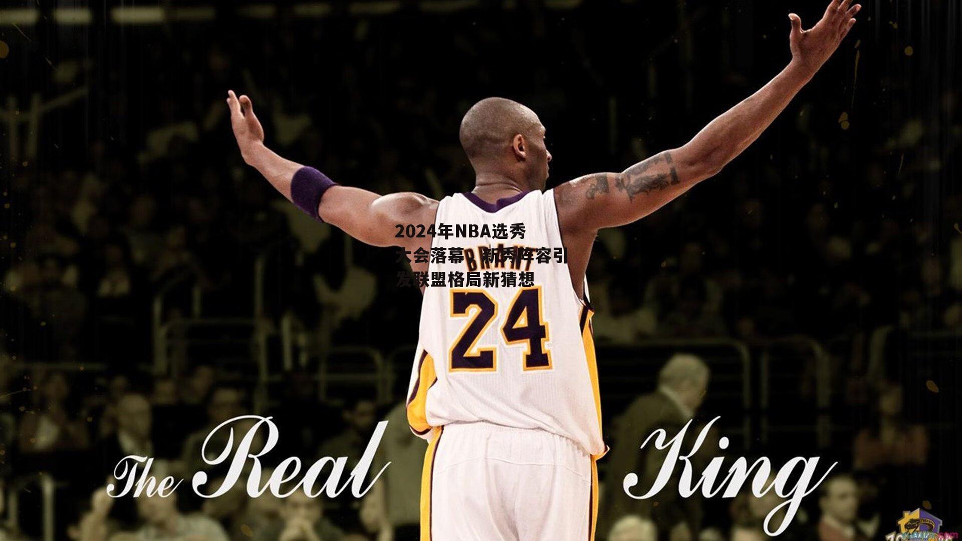 2024年NBA选秀大会落幕，新秀阵容引发联盟格局新猜想