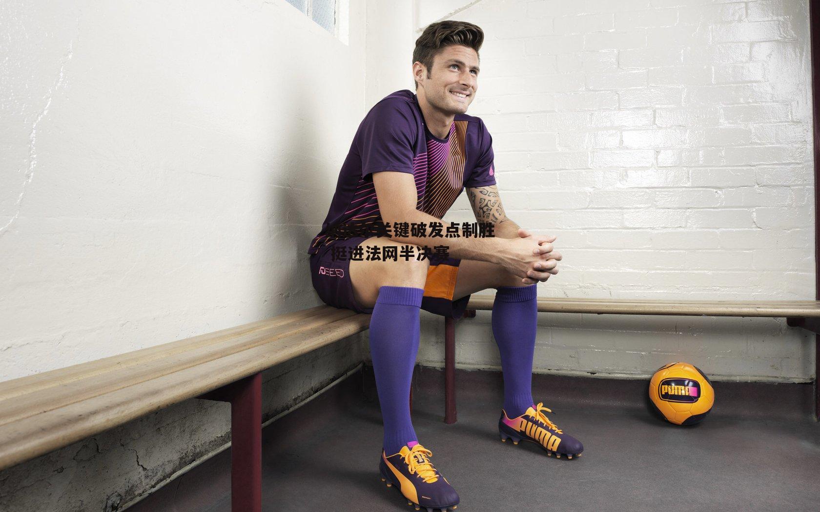 纳达尔关键破发点制胜 挺进法网半决赛