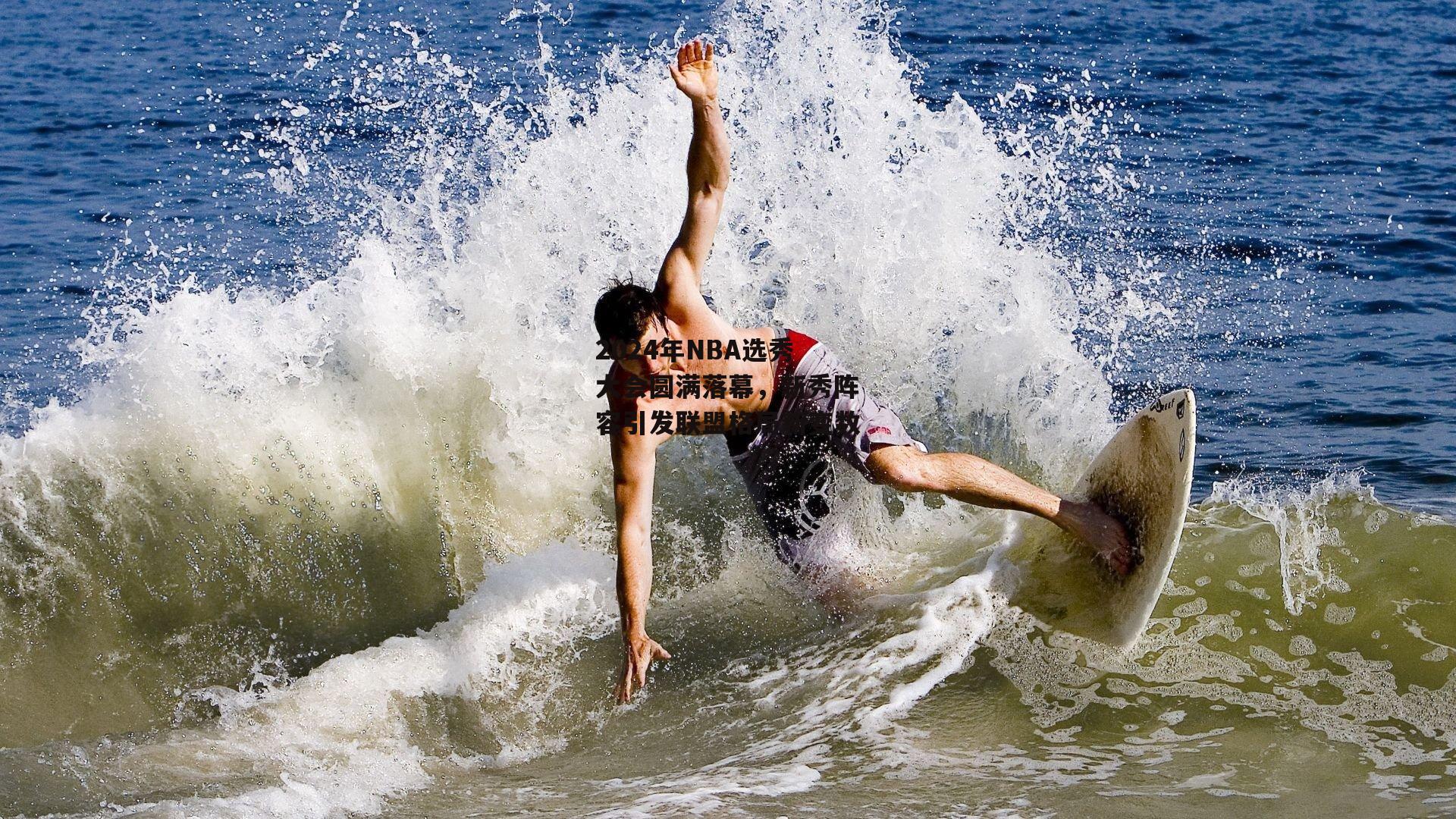 2024年NBA选秀大会圆满落幕，新秀阵容引发联盟格局新变数