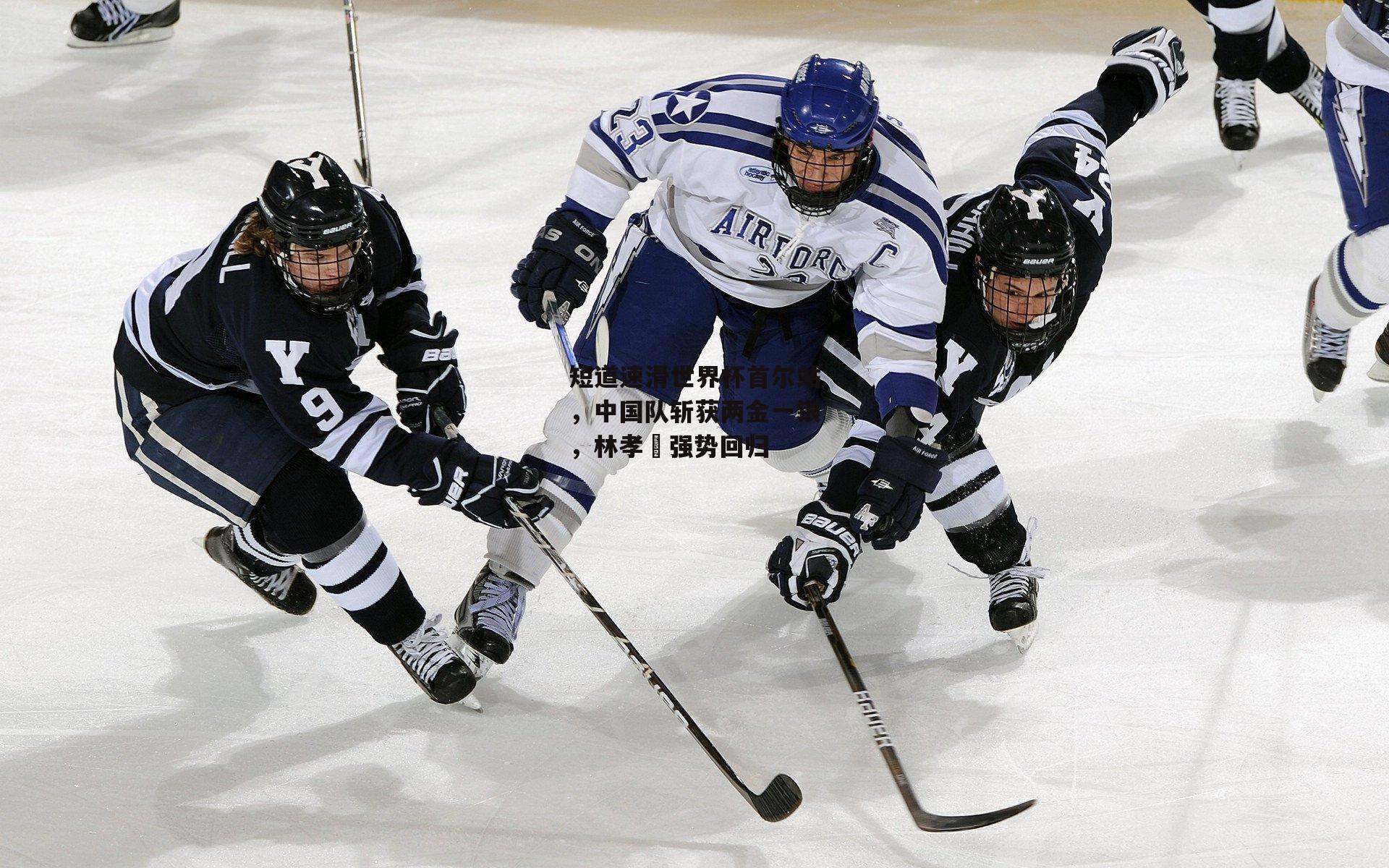 短道速滑世界杯首尔站，中国队斩获两金一银，林孝埈强势回归