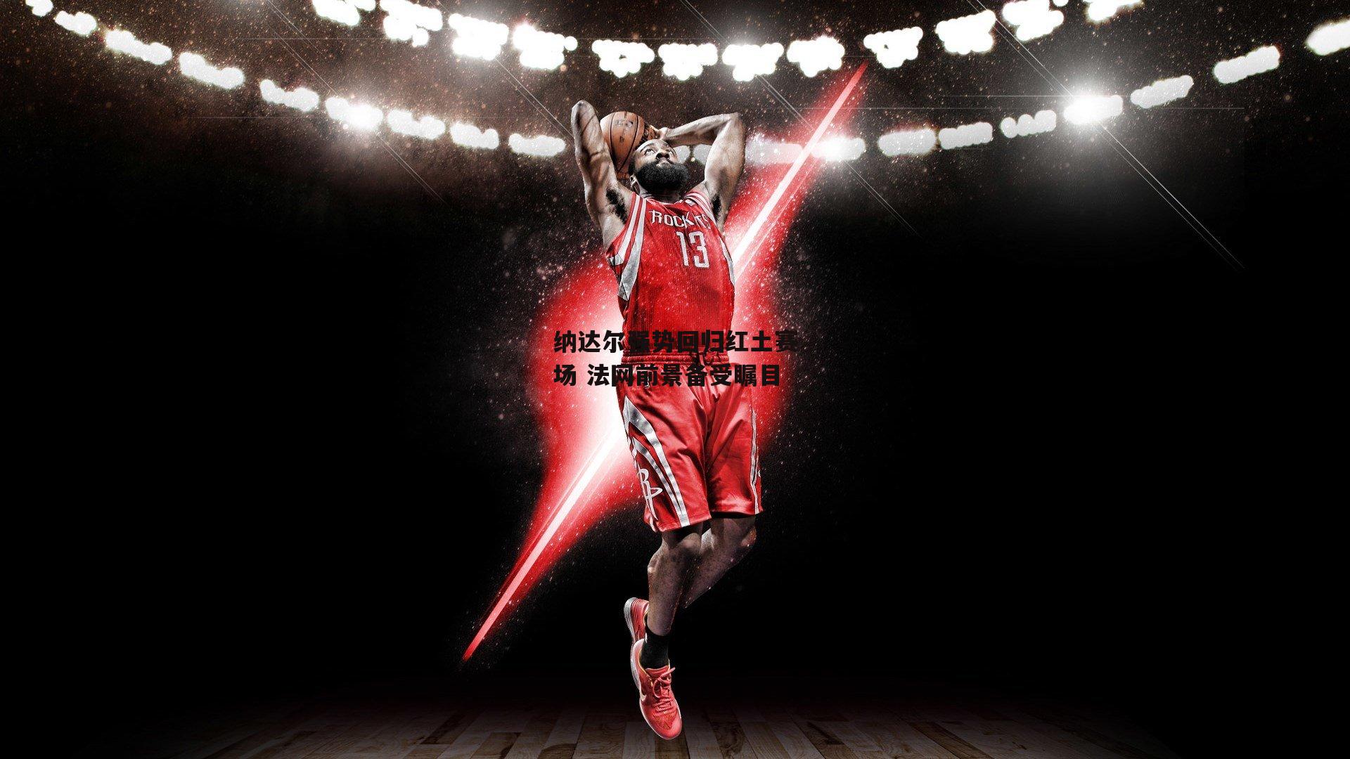 纳达尔强势回归红土赛场 法网前景备受瞩目