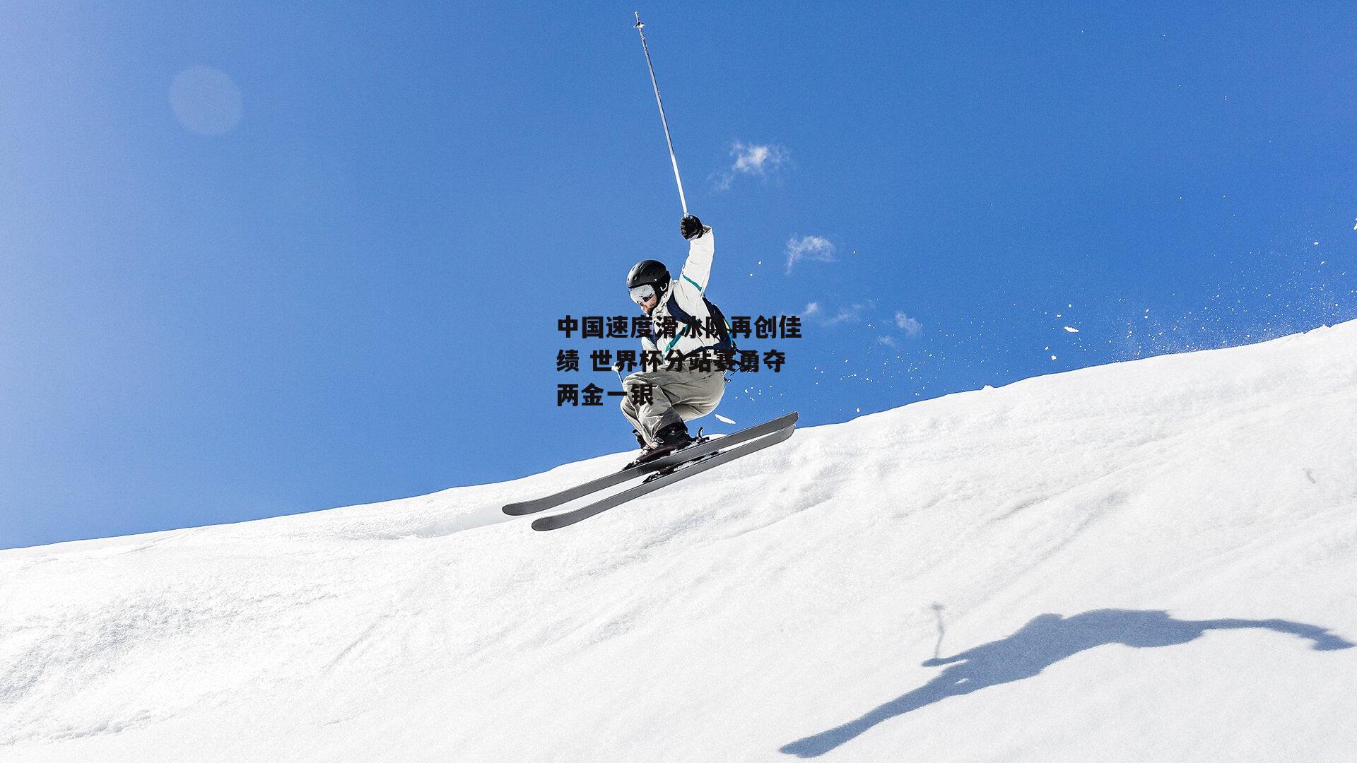 中国速度滑冰队再创佳绩 世界杯分站赛勇夺两金一银