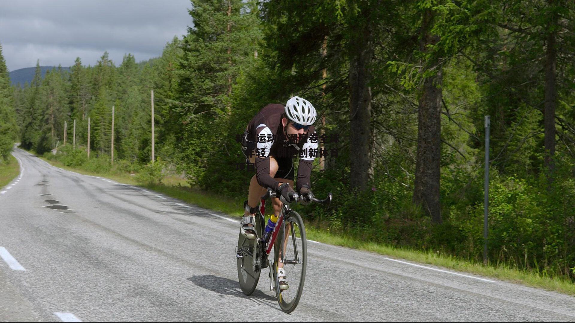 新兴运动热潮席卷全球，年轻人拥抱创新体育项目