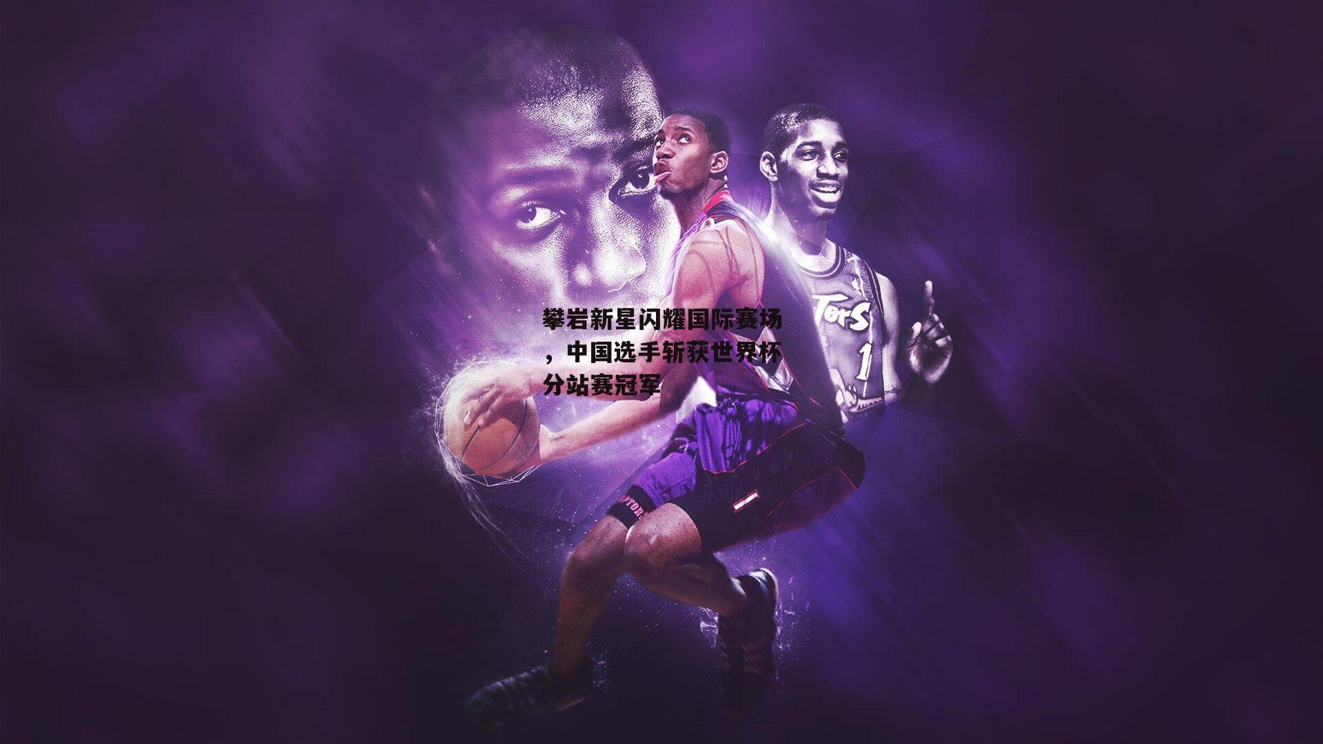 攀岩新星闪耀国际赛场，中国选手斩获世界杯分站赛冠军