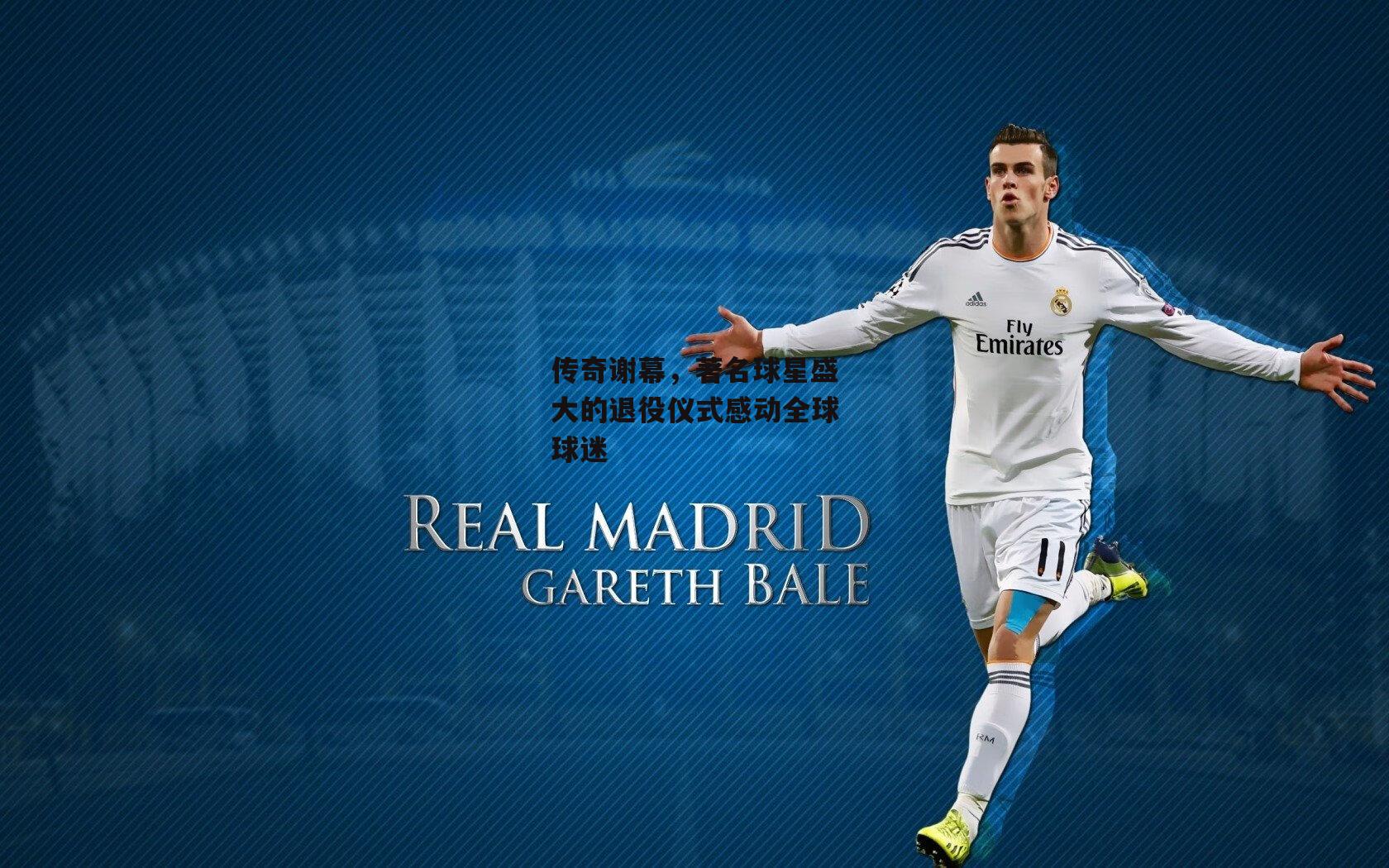 传奇谢幕，著名球星盛大的退役仪式感动全球球迷