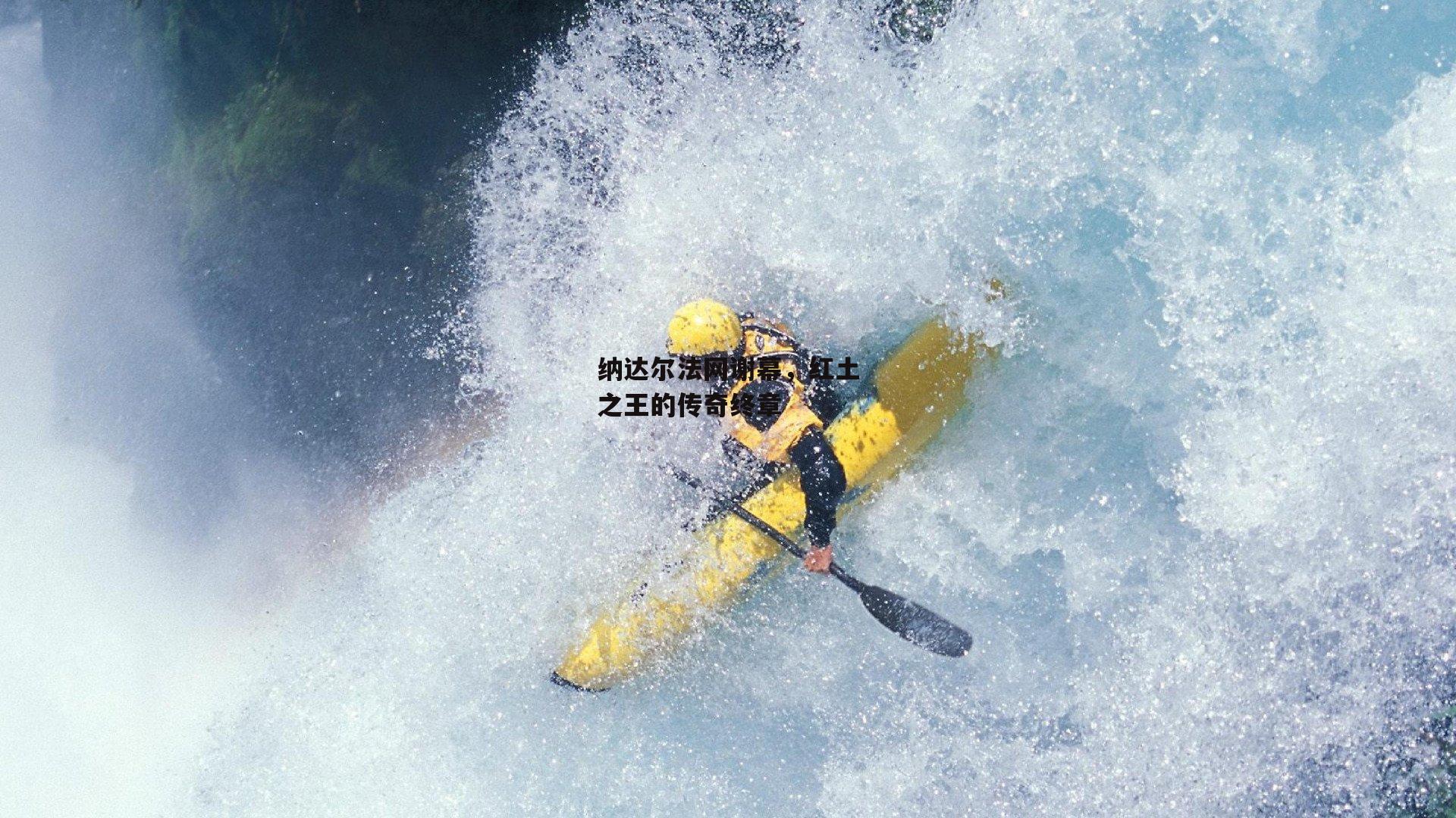 纳达尔法网谢幕，红土之王的传奇终章