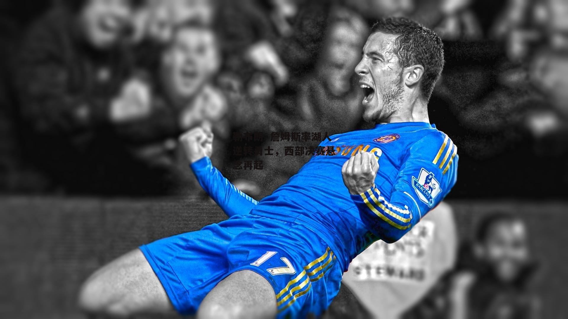 勒布朗·詹姆斯率湖人逆转勇士,西部决赛悬念再起