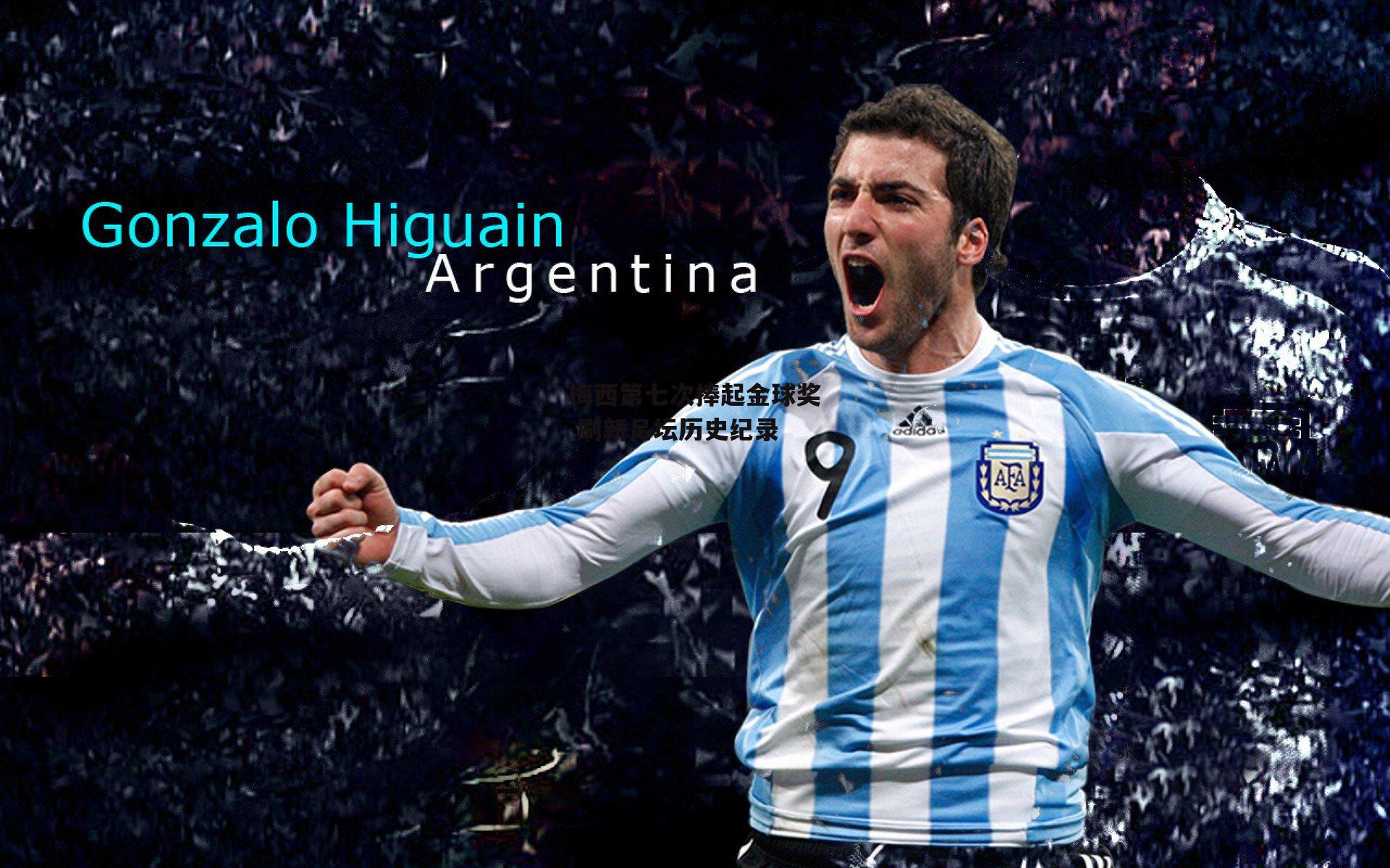 梅西第七次捧起金球奖 刷新足坛历史纪录